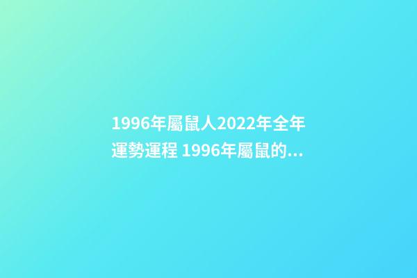 1996年屬鼠人2022年全年運勢運程 1996年屬鼠的2022年的命運如何-第1張-觀點-玄機派